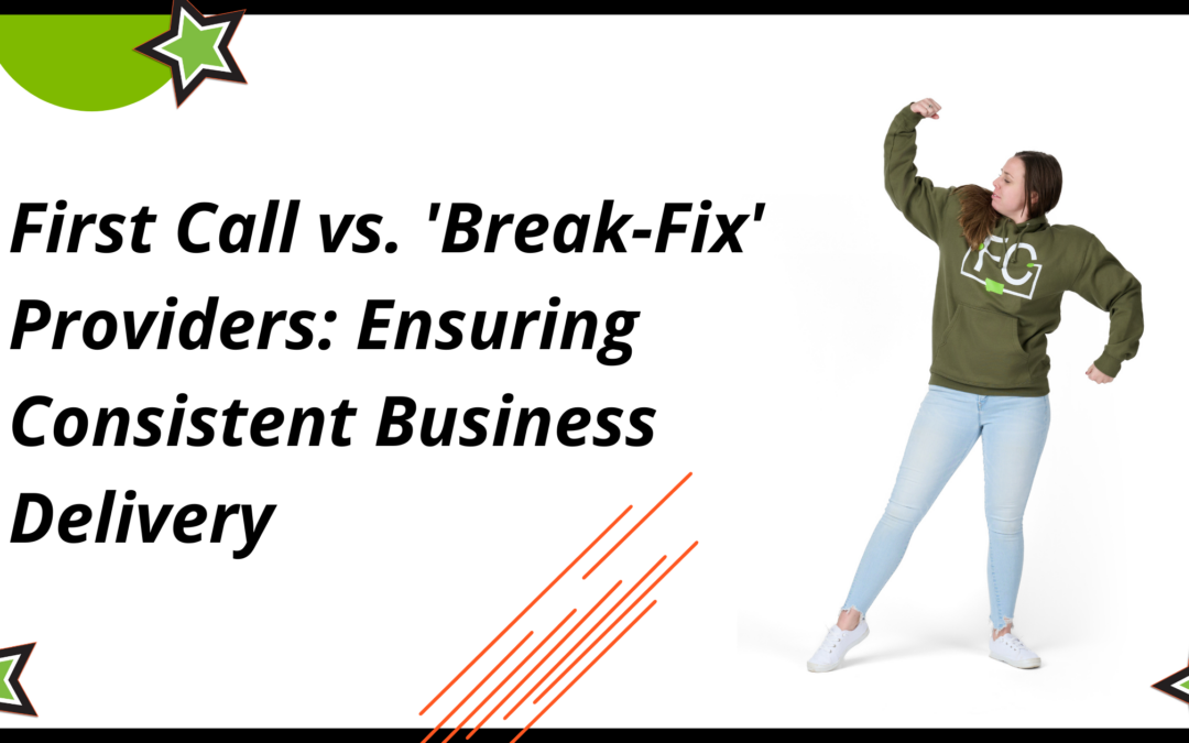 First Call vs. ‘Break-Fix’ Providers: Ensuring Consistent Business Delivery